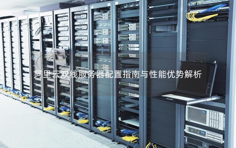 阿里云双线服务器配置指南与性能优势解析