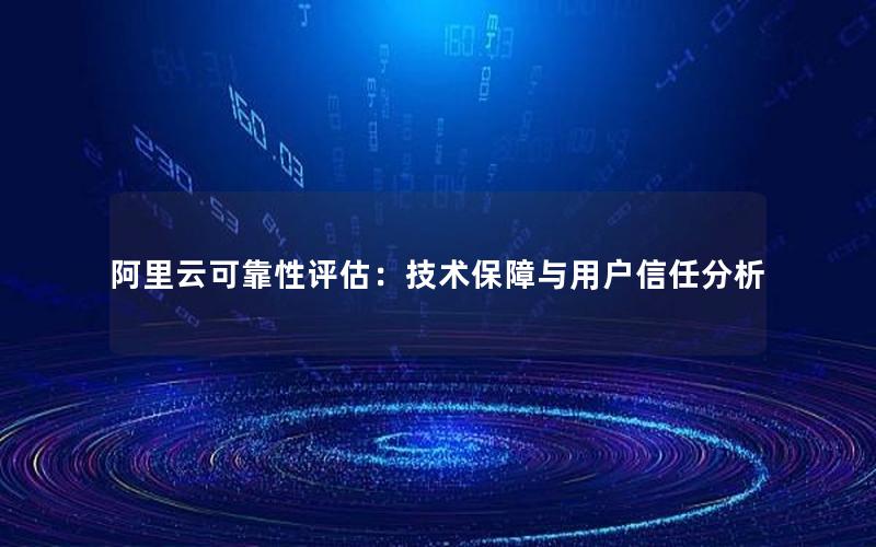 阿里云可靠性评估：技术保障与用户信任分析