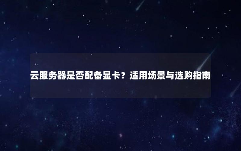 云服务器是否配备显卡？适用场景与选购指南