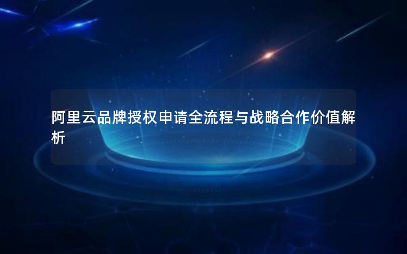 阿里云品牌授权申请全流程与战略合作价值解析