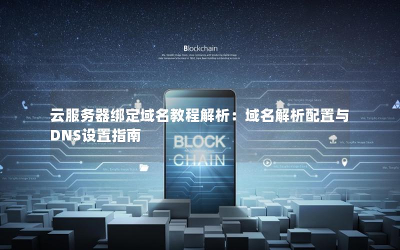 云服务器绑定域名教程解析：域名解析配置与DNS设置指南