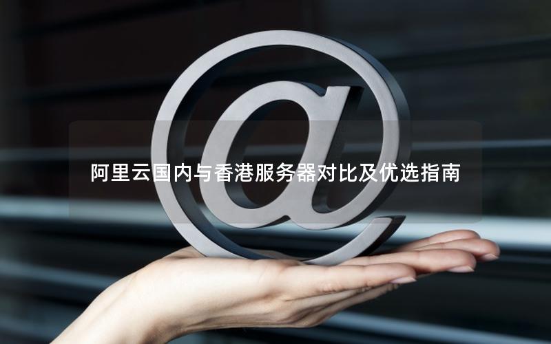 阿里云国内与香港服务器对比及优选指南