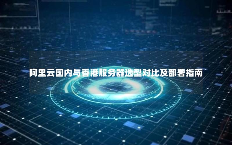 阿里云国内与香港服务器选型对比及部署指南