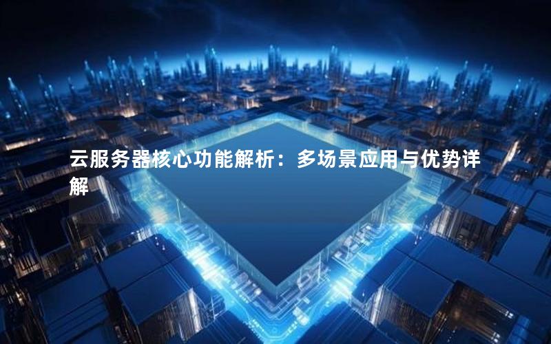 云服务器核心功能解析：多场景应用与优势详解