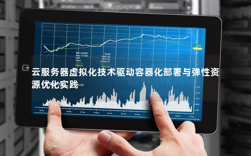 云服务器虚拟化技术驱动容器化部署与弹性资源优化实践