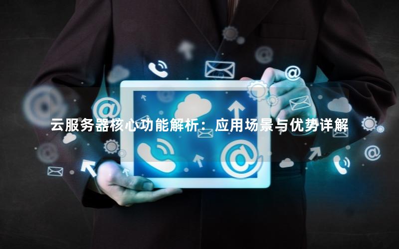 云服务器核心功能解析：应用场景与优势详解