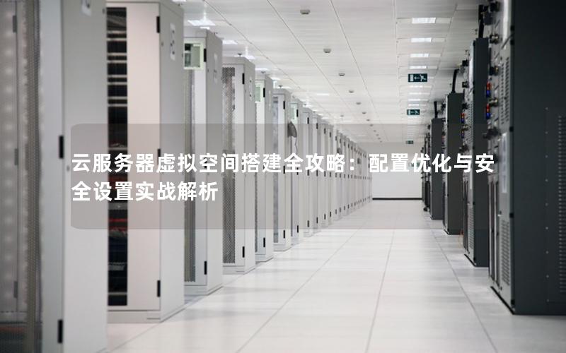云服务器虚拟空间搭建全攻略：配置优化与安全设置实战解析