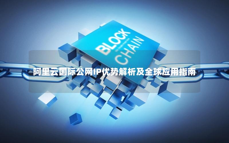 阿里云国际公网IP优势解析及全球应用指南