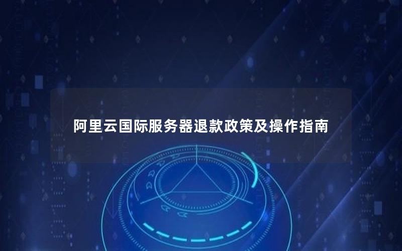 阿里云国际服务器退款政策及操作指南