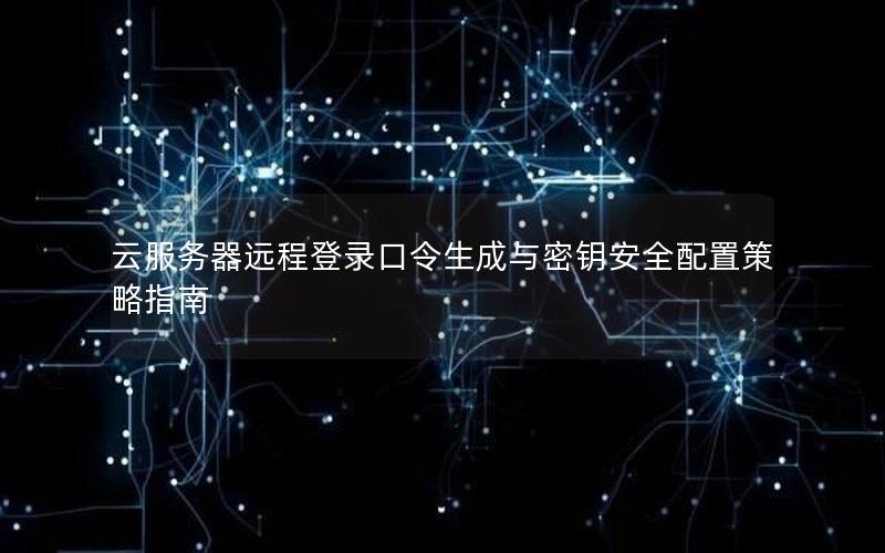 云服务器远程登录口令生成与密钥安全配置策略指南
