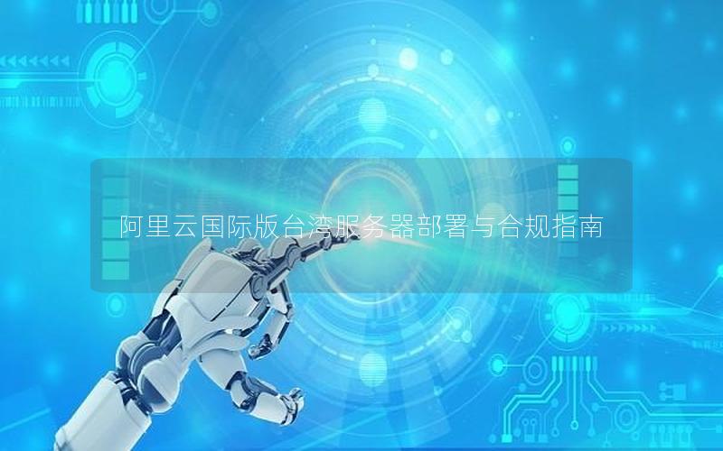 阿里云国际版台湾服务器部署与合规指南