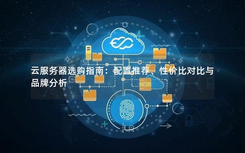 云服务器选购指南：配置推荐、性价比对比与品牌分析