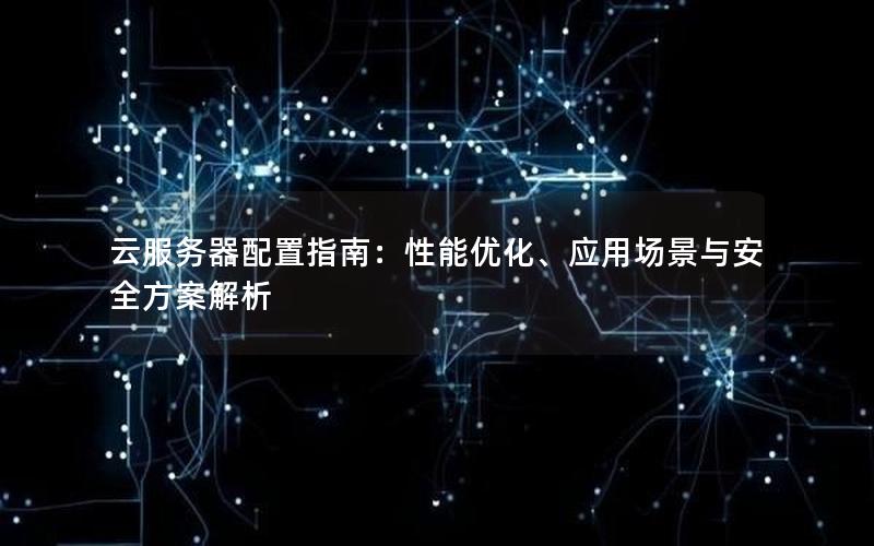 云服务器配置指南：性能优化、应用场景与安全方案解析
