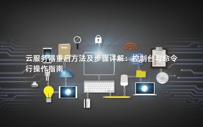 云服务器重启方法及步骤详解：控制台与命令行操作指南