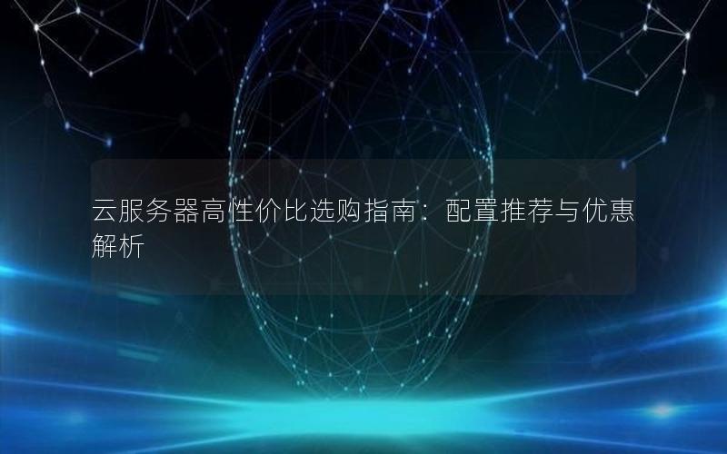 云服务器高性价比选购指南：配置推荐与优惠解析