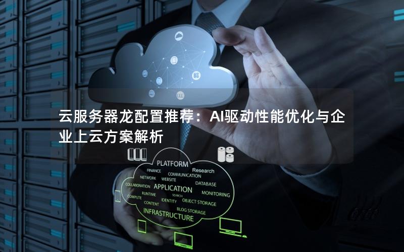 云服务器龙配置推荐：AI驱动性能优化与企业上云方案解析