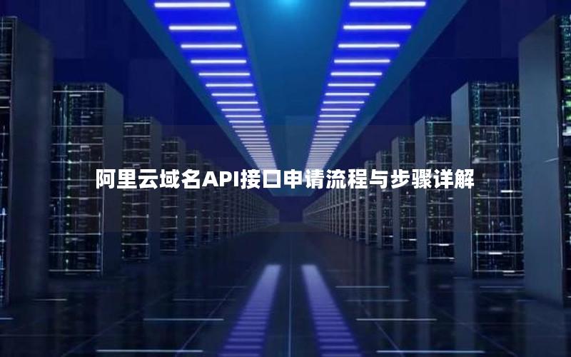 阿里云域名API接口申请流程与步骤详解