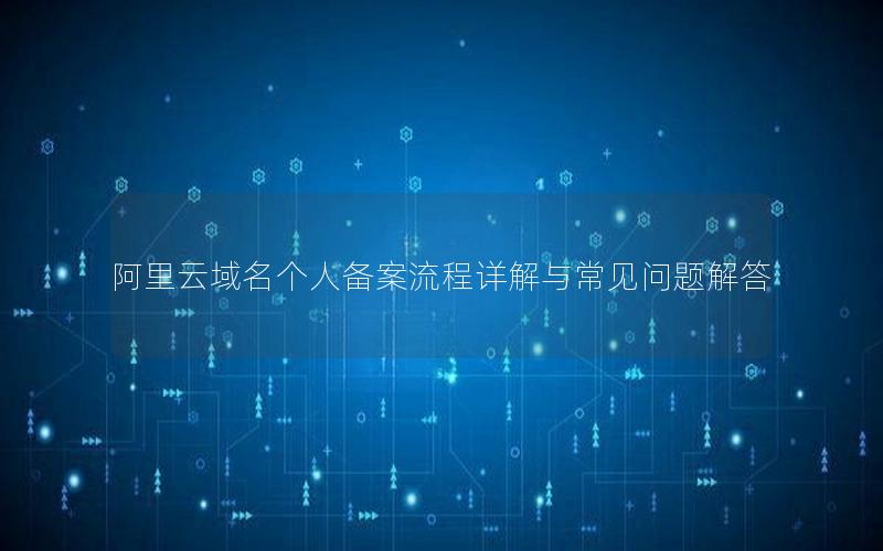 阿里云域名个人备案流程详解与常见问题解答