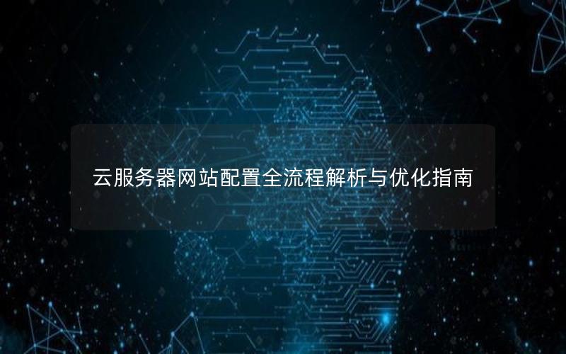 云服务器网站配置全流程解析与优化指南