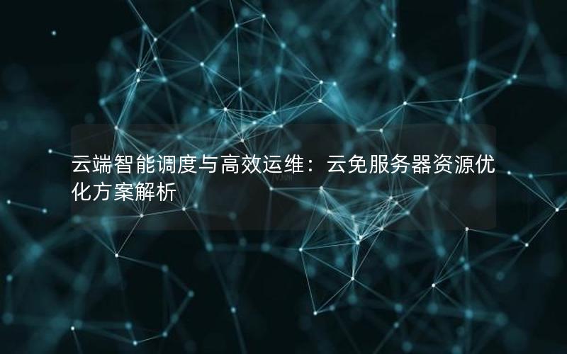 云端智能调度与高效运维：云免服务器资源优化方案解析
