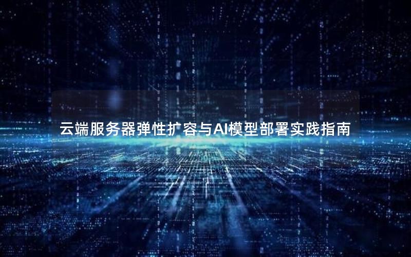 云端服务器弹性扩容与AI模型部署实践指南
