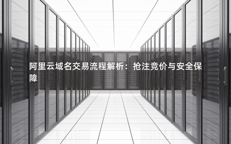 阿里云域名交易流程解析：抢注竞价与安全保障