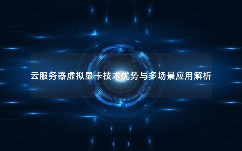 云服务器虚拟显卡技术优势与多场景应用解析