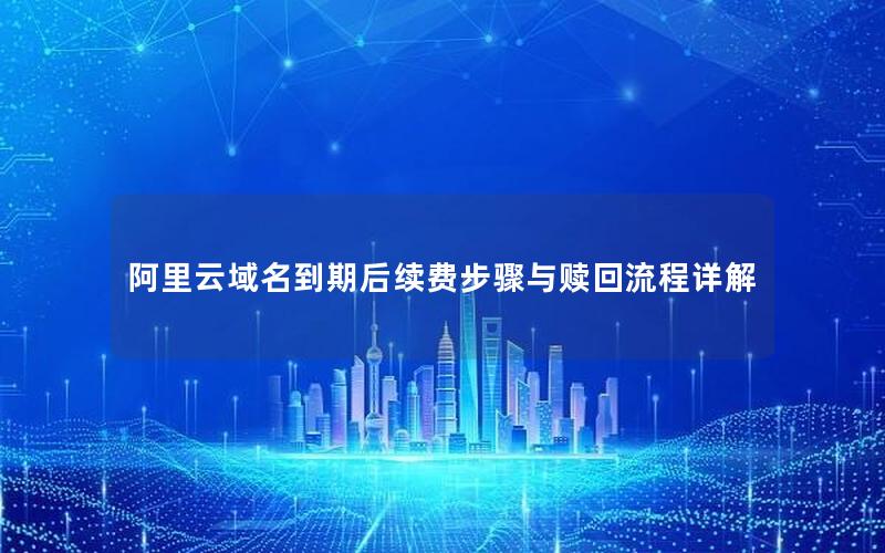 阿里云域名到期后续费步骤与赎回流程详解