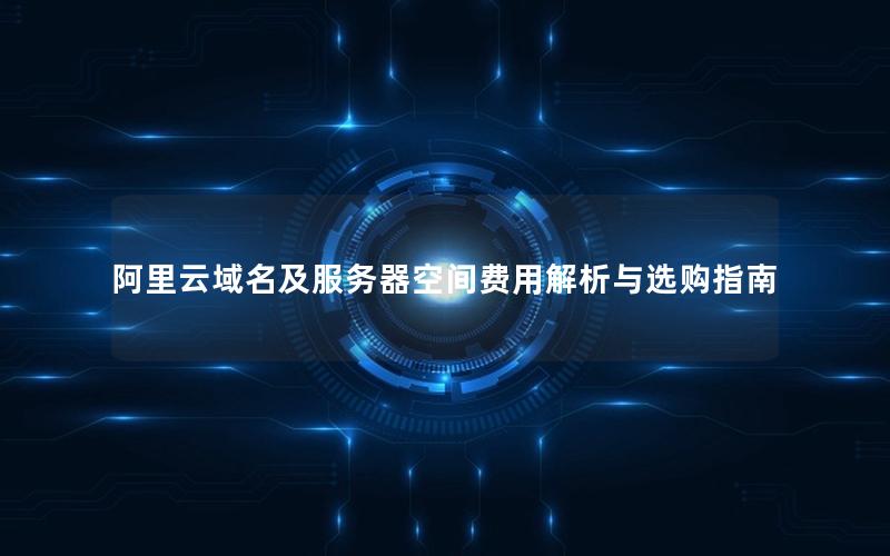 阿里云域名及服务器空间费用解析与选购指南