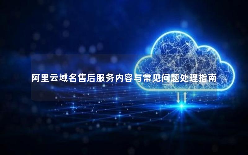 阿里云域名售后服务内容与常见问题处理指南