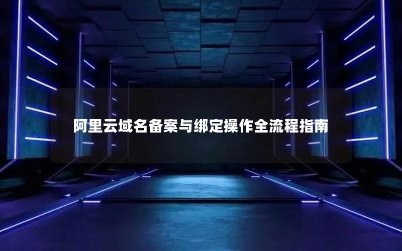 阿里云域名备案与绑定操作全流程指南