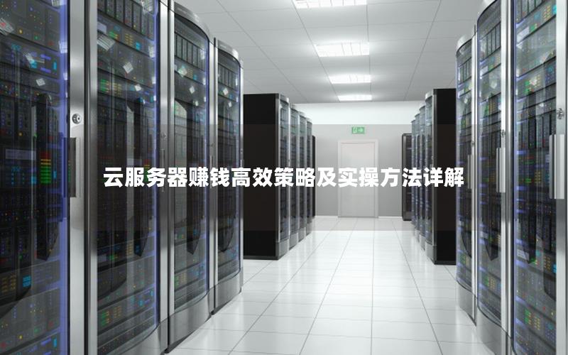 云服务器赚钱高效策略及实操方法详解