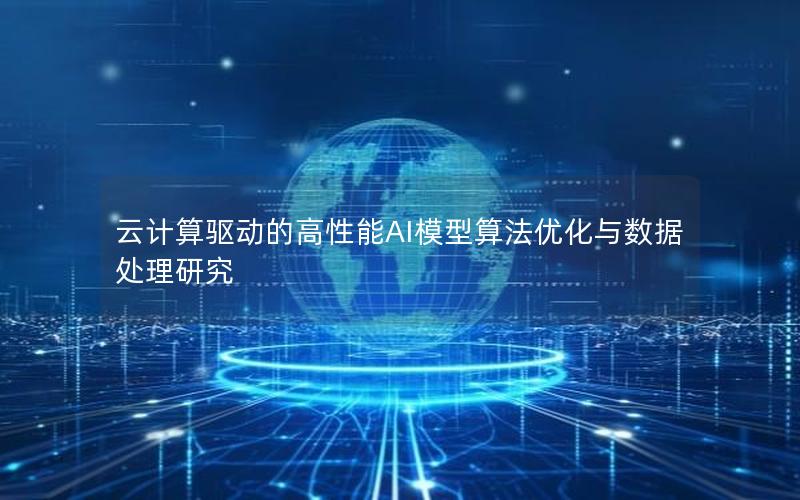云计算驱动的高性能AI模型算法优化与数据处理研究