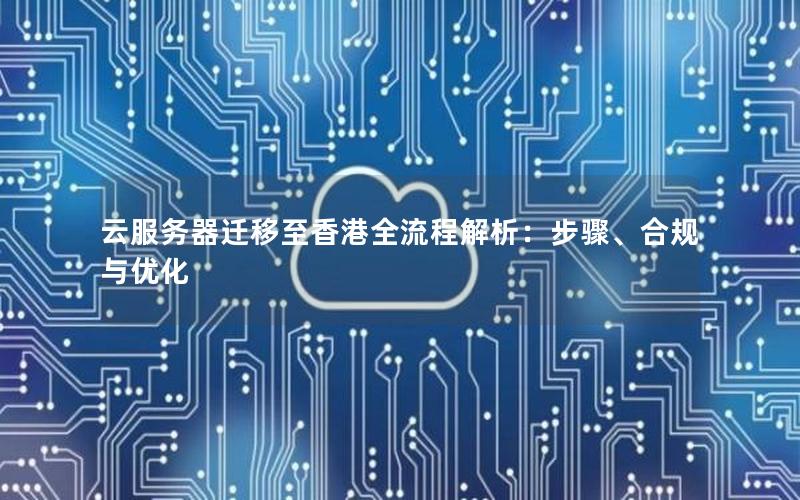 云服务器迁移至香港全流程解析：步骤、合规与优化