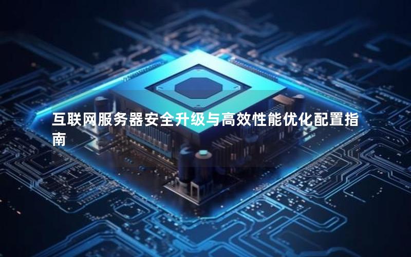 互联网服务器安全升级与高效性能优化配置指南