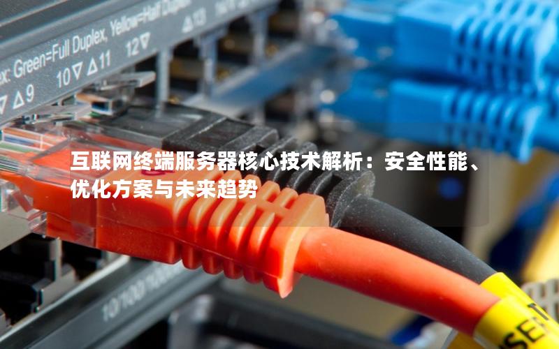 互联网终端服务器核心技术解析：安全性能、优化方案与未来趋势