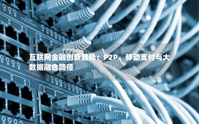 互联网金融创新趋势：P2P、移动支付与大数据融合路径