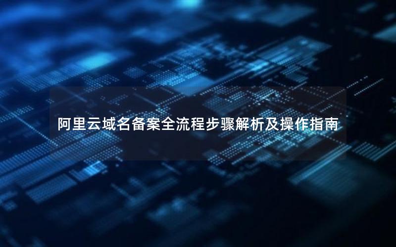 阿里云域名备案全流程步骤解析及操作指南