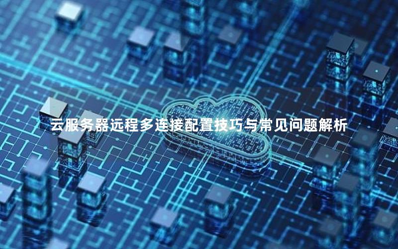 云服务器远程多连接配置技巧与常见问题解析