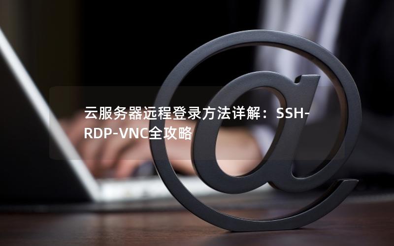 云服务器远程登录方法详解：SSH-RDP-VNC全攻略