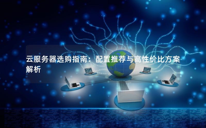 云服务器选购指南：配置推荐与高性价比方案解析