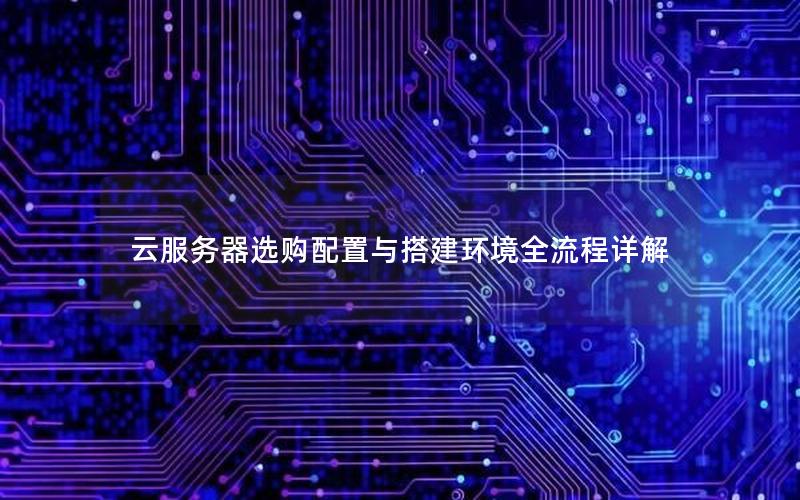 云服务器选购配置与搭建环境全流程详解