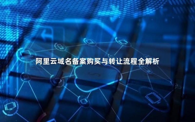 阿里云域名备案购买与转让流程全解析