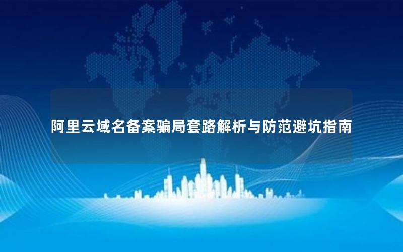 阿里云域名备案骗局套路解析与防范避坑指南