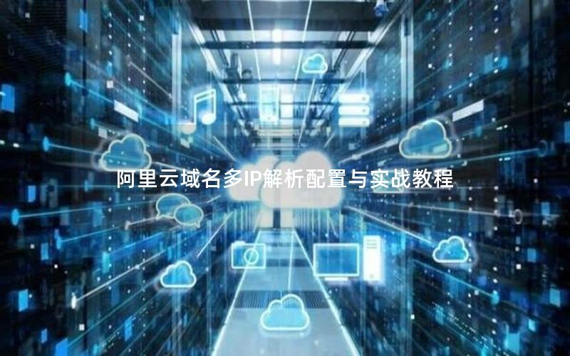 阿里云域名多IP解析配置与实战教程
