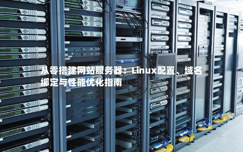 从零搭建网站服务器：Linux配置、域名绑定与性能优化指南