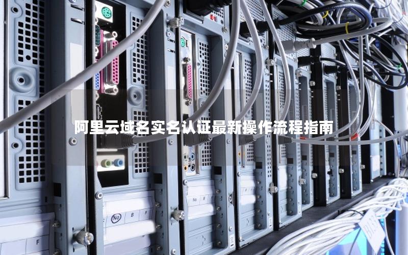 阿里云域名实名认证最新操作流程指南