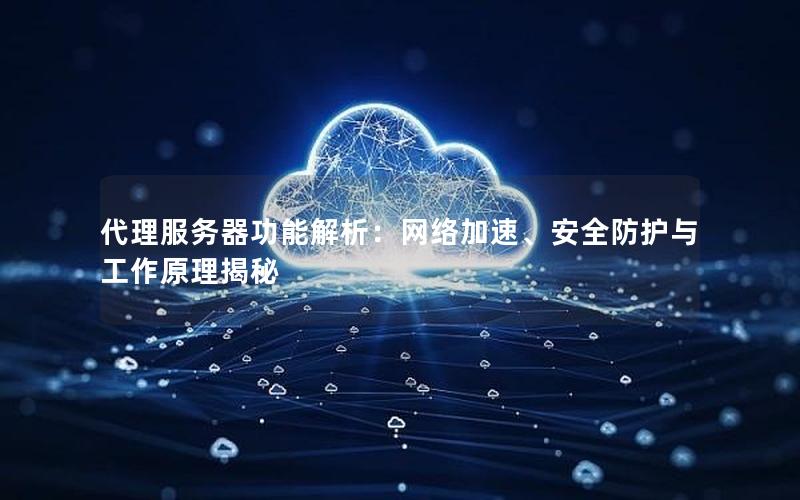 代理服务器功能解析：网络加速、安全防护与工作原理揭秘