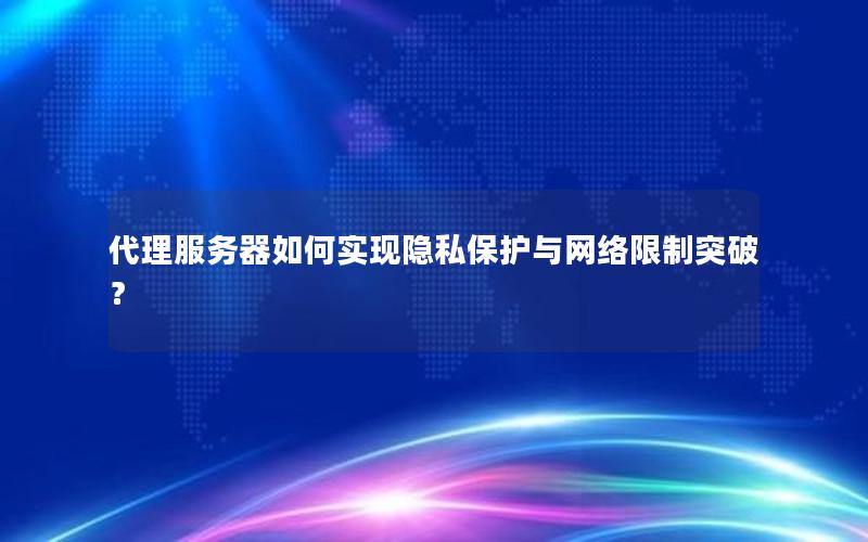 代理服务器如何实现隐私保护与网络限制突破？