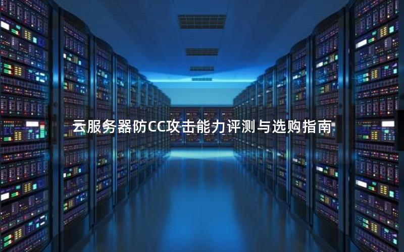 云服务器防CC攻击能力评测与选购指南